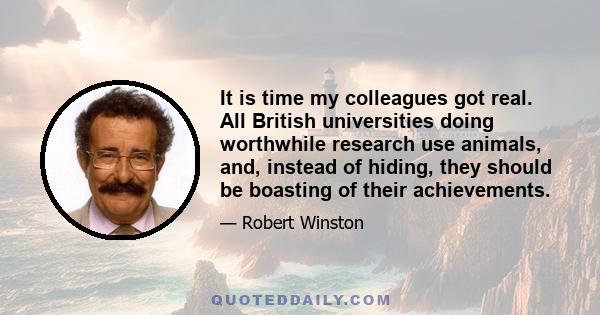 It is time my colleagues got real. All British universities doing worthwhile research use animals, and, instead of hiding, they should be boasting of their achievements.