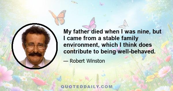 My father died when I was nine, but I came from a stable family environment, which I think does contribute to being well-behaved.