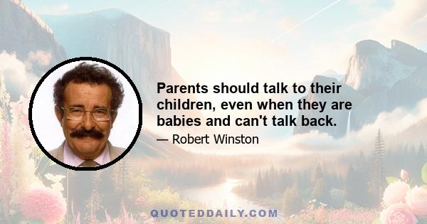 Parents should talk to their children, even when they are babies and can't talk back.