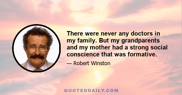 There were never any doctors in my family. But my grandparents and my mother had a strong social conscience that was formative.