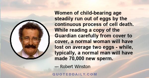 Women of child-bearing age steadily run out of eggs by the continuous process of cell death. While reading a copy of the Guardian carefully from cover to cover, a normal woman will have lost on average two eggs - while, 