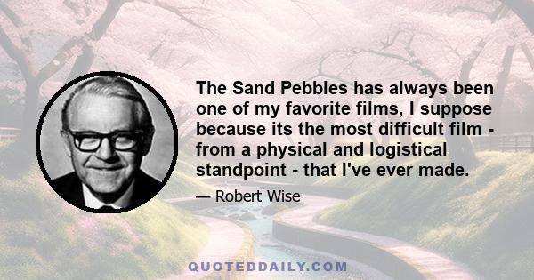 The Sand Pebbles has always been one of my favorite films, I suppose because its the most difficult film - from a physical and logistical standpoint - that I've ever made.