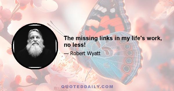 The missing links in my life's work, no less!
