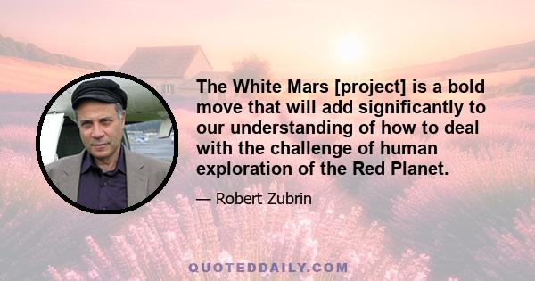 The White Mars [project] is a bold move that will add significantly to our understanding of how to deal with the challenge of human exploration of the Red Planet.