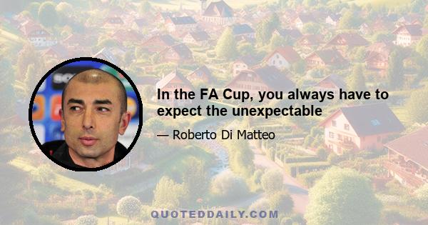 In the FA Cup, you always have to expect the unexpectable