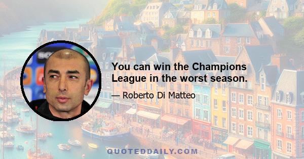 You can win the Champions League in the worst season.