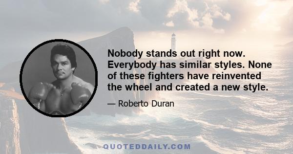 Nobody stands out right now. Everybody has similar styles. None of these fighters have reinvented the wheel and created a new style.