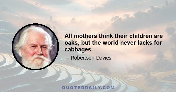 All mothers think their children are oaks, but the world never lacks for cabbages.