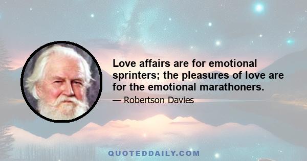 Love affairs are for emotional sprinters; the pleasures of love are for the emotional marathoners.