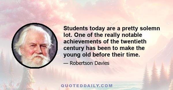 Students today are a pretty solemn lot. One of the really notable achievements of the twentieth century has been to make the young old before their time.