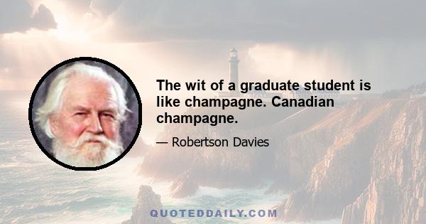 The wit of a graduate student is like champagne. Canadian champagne.