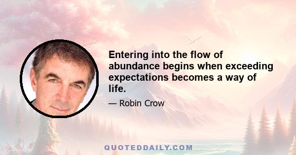 Entering into the flow of abundance begins when exceeding expectations becomes a way of life.