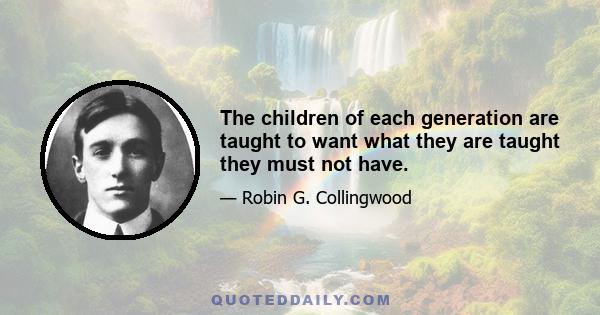 The children of each generation are taught to want what they are taught they must not have.
