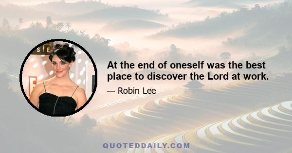 At the end of oneself was the best place to discover the Lord at work.