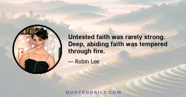 Untested faith was rarely strong. Deep, abiding faith was tempered through fire.