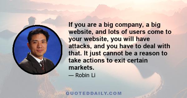 If you are a big company, a big website, and lots of users come to your website, you will have attacks, and you have to deal with that. It just cannot be a reason to take actions to exit certain markets.