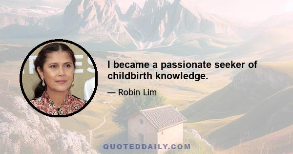 I became a passionate seeker of childbirth knowledge.