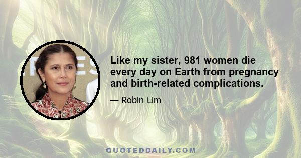 Like my sister, 981 women die every day on Earth from pregnancy and birth-related complications.