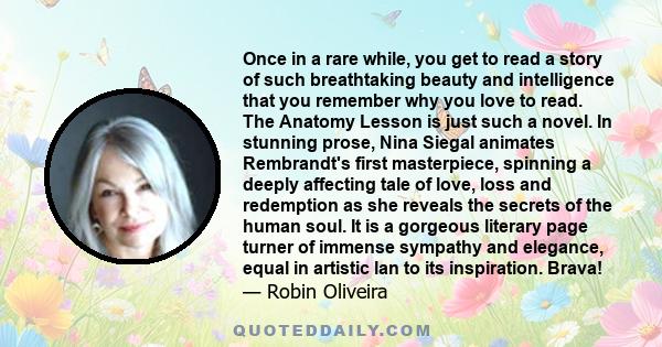 Once in a rare while, you get to read a story of such breathtaking beauty and intelligence that you remember why you love to read. The Anatomy Lesson is just such a novel. In stunning prose, Nina Siegal animates