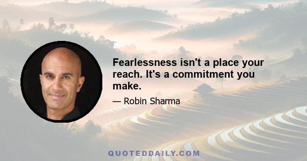 Fearlessness isn't a place your reach. It's a commitment you make.