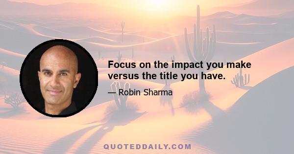 Focus on the impact you make versus the title you have.