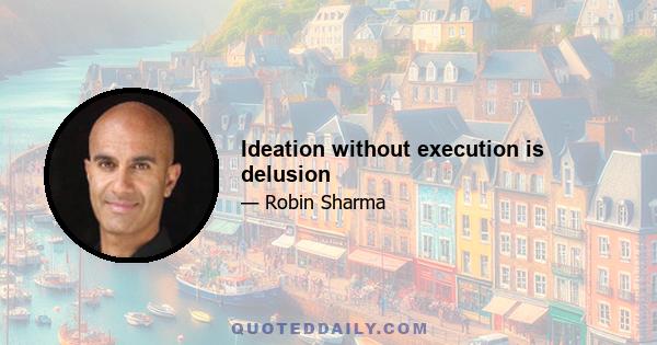 Ideation without execution is delusion