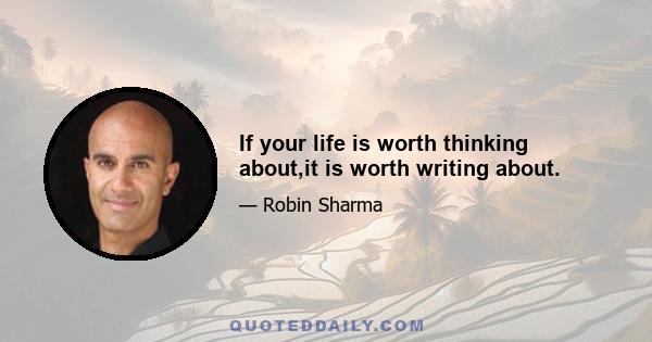 If your life is worth thinking about,it is worth writing about.