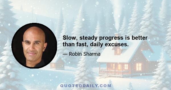 Slow, steady progress is better than fast, daily excuses.