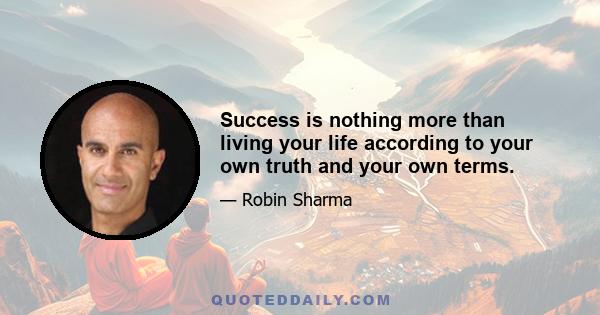 Success is nothing more than living your life according to your own truth and your own terms.