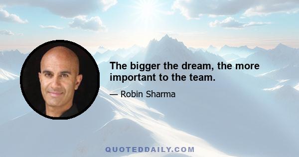 The bigger the dream, the more important to the team.