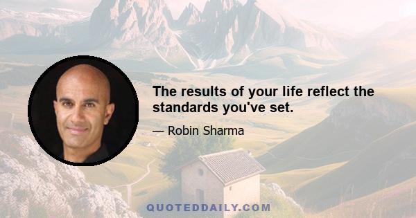 The results of your life reflect the standards you've set.