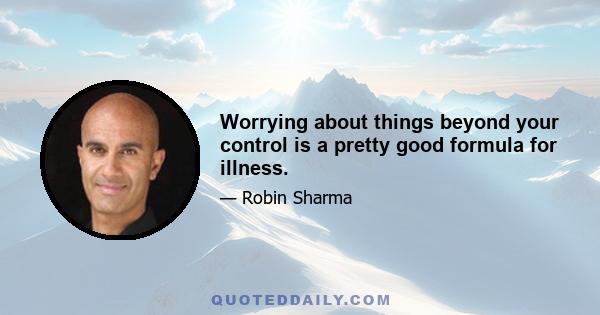 Worrying about things beyond your control is a pretty good formula for illness.