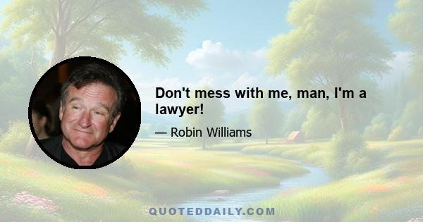 Don't mess with me, man, I'm a lawyer!