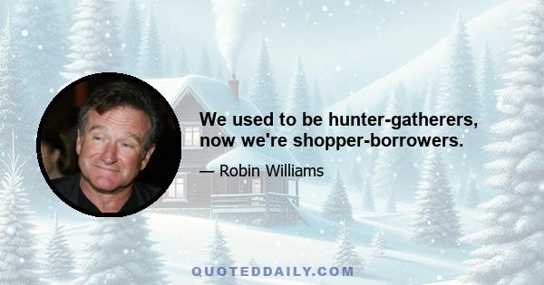 We used to be hunter-gatherers, now we're shopper-borrowers.