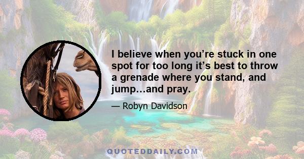 I believe when you’re stuck in one spot for too long it’s best to throw a grenade where you stand, and jump…and pray.