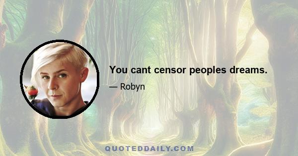 You cant censor peoples dreams.