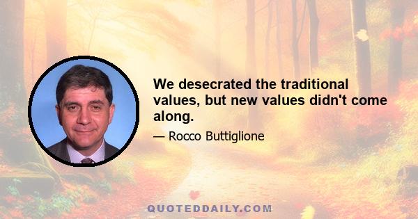 We desecrated the traditional values, but new values didn't come along.