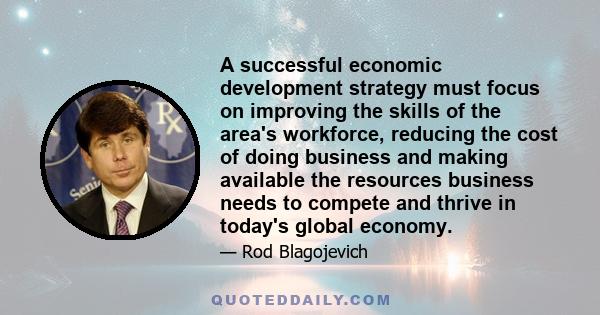 A successful economic development strategy must focus on improving the skills of the area's workforce, reducing the cost of doing business and making available the resources business needs to compete and thrive in