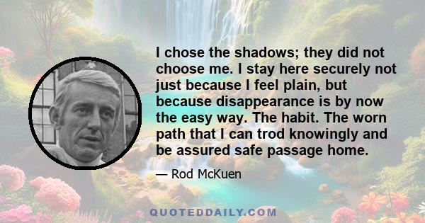 I chose the shadows; they did not choose me. I stay here securely not just because I feel plain, but because disappearance is by now the easy way. The habit. The worn path that I can trod knowingly and be assured safe