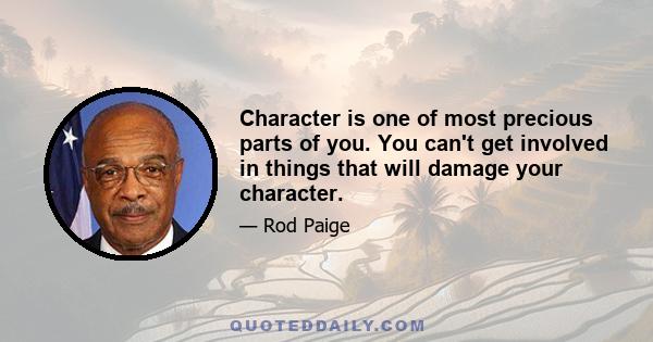 Character is one of most precious parts of you. You can't get involved in things that will damage your character.