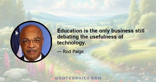 Education is the only business still debating the usefulness of technology.