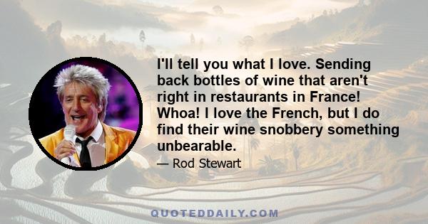 I'll tell you what I love. Sending back bottles of wine that aren't right in restaurants in France! Whoa! I love the French, but I do find their wine snobbery something unbearable.