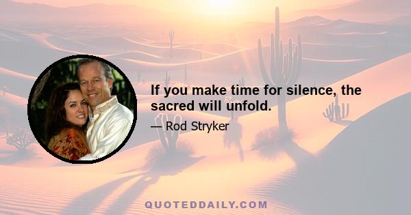 If you make time for silence, the sacred will unfold.