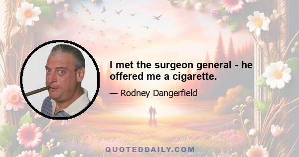 I met the surgeon general - he offered me a cigarette.