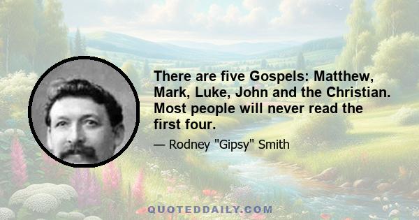 There are five Gospels: Matthew, Mark, Luke, John and the Christian. Most people will never read the first four.