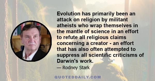 Evolution has primarily been an attack on religion by militant atheists who wrap themselves in the mantle of science in an effort to refute all religious claims concerning a creator - an effort that has also often