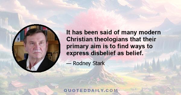 It has been said of many modern Christian theologians that their primary aim is to find ways to express disbelief as belief.