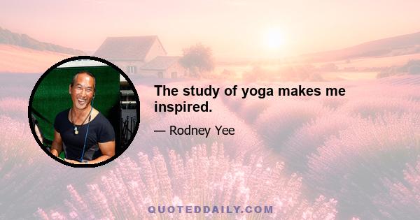 The study of yoga makes me inspired.