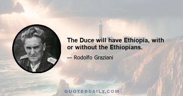 The Duce will have Ethiopia, with or without the Ethiopians.