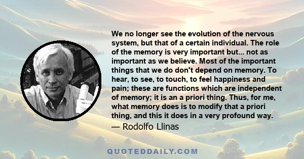 We no longer see the evolution of the nervous system, but that of a certain individual. The role of the memory is very important but... not as important as we believe. Most of the important things that we do don't